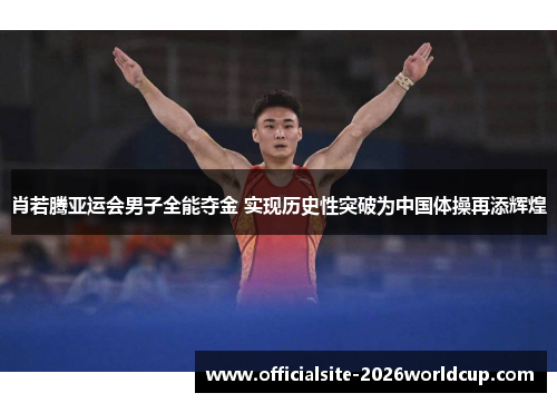 肖若腾亚运会男子全能夺金 实现历史性突破为中国体操再添辉煌