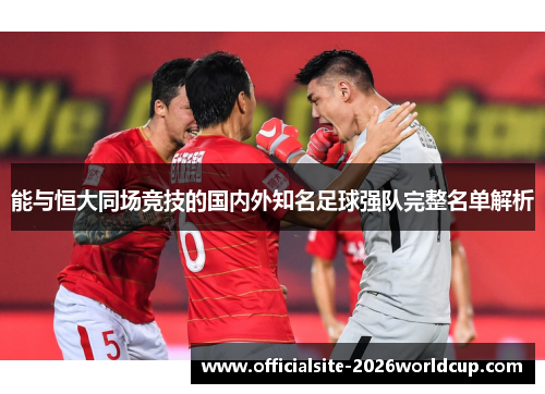 能与恒大同场竞技的国内外知名足球强队完整名单解析