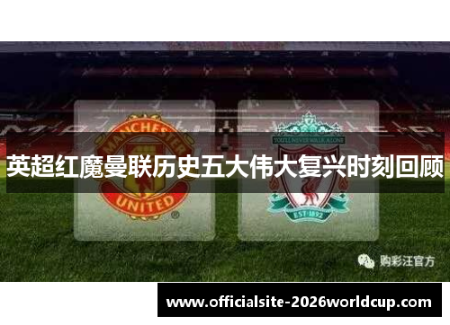 英超红魔曼联历史五大伟大复兴时刻回顾