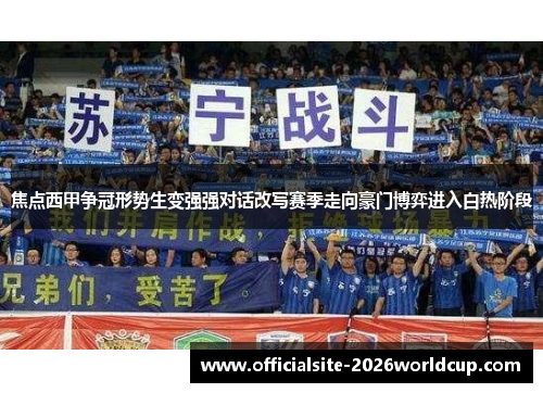 焦点西甲争冠形势生变强强对话改写赛季走向豪门博弈进入白热阶段