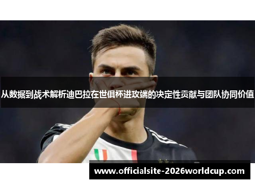 从数据到战术解析迪巴拉在世俱杯进攻端的决定性贡献与团队协同价值