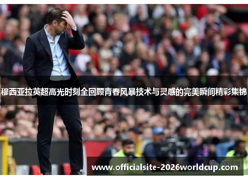 穆西亚拉英超高光时刻全回顾青春风暴技术与灵感的完美瞬间精彩集锦