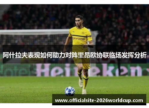 阿什拉夫表现如何助力对阵里昂欧协联临场发挥分析