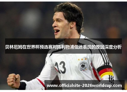 贝林厄姆在世界杯预选赛对阵利物浦低迷表现的原因深度分析