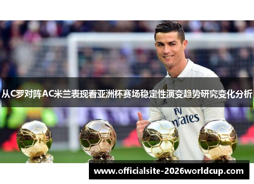 从C罗对阵AC米兰表现看亚洲杯赛场稳定性演变趋势研究变化分析