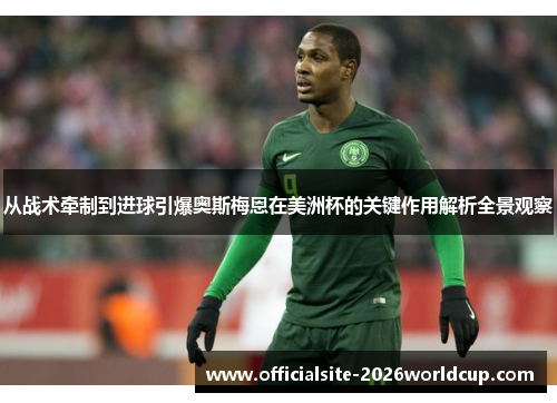 从战术牵制到进球引爆奥斯梅恩在美洲杯的关键作用解析全景观察
