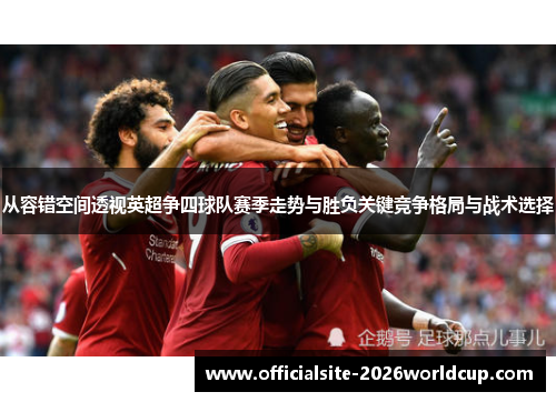 从容错空间透视英超争四球队赛季走势与胜负关键竞争格局与战术选择