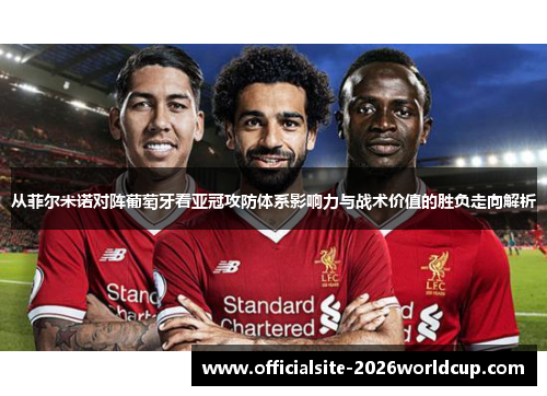 从菲尔米诺对阵葡萄牙看亚冠攻防体系影响力与战术价值的胜负走向解析
