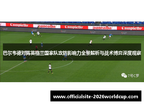 巴尔韦德对阵英格兰国家队攻防影响力全景解析与战术博弈深度观察