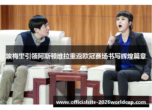 埃梅里引领阿斯顿维拉重返欧冠赛场书写辉煌篇章