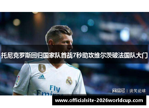 托尼克罗斯回归国家队首战7秒助攻维尔茨破法国队大门