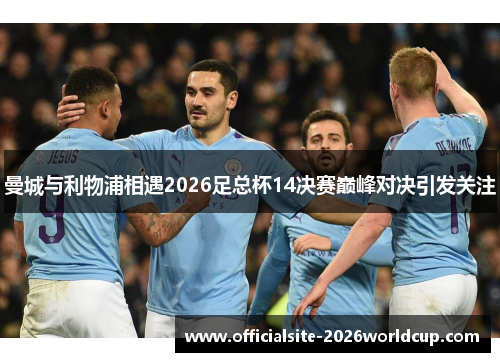 曼城与利物浦相遇2026足总杯14决赛巅峰对决引发关注