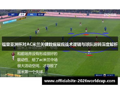 福登亚洲杯对AC米兰关键数据展现战术逻辑与球队运转深度解析