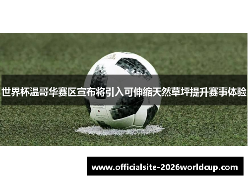 世界杯温哥华赛区宣布将引入可伸缩天然草坪提升赛事体验