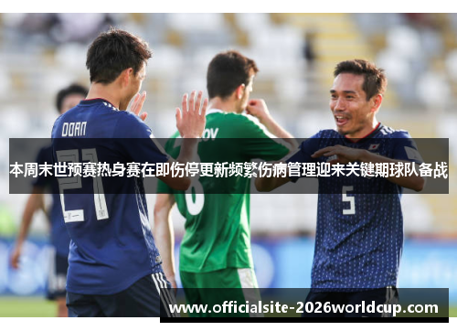 本周末世预赛热身赛在即伤停更新频繁伤病管理迎来关键期球队备战
