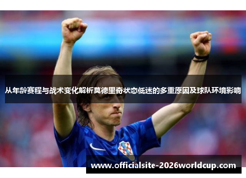 从年龄赛程与战术变化解析莫德里奇状态低迷的多重原因及球队环境影响