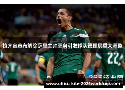 拉齐奥宣布解除萨里主帅职务引发球队管理层重大调整