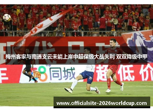梅州客家与南通支云未能上岸中超保级大战失利 双双降级中甲