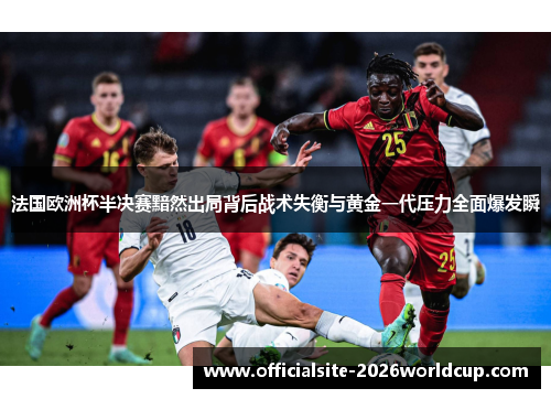 法国欧洲杯半决赛黯然出局背后战术失衡与黄金一代压力全面爆发瞬 法国欧洲杯半决赛黯然出局背后战术失衡与黄金一代压力全面爆发瞬