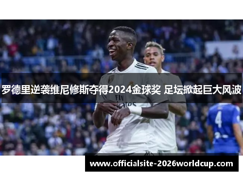 罗德里逆袭维尼修斯夺得2024金球奖 足坛掀起巨大风波